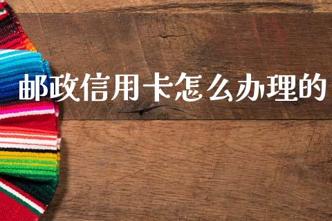 邮政信用卡怎么办理的_https://m.letulww.com_期货交易软件_第1张