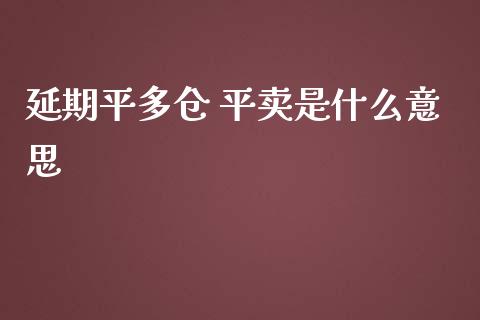 延期平多仓 平卖是什么意思_https://m.letulww.com_期货交易软件_第1张