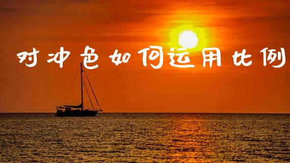 对冲色如何运用比例_https://m.letulww.com_期货开户保证金_第1张