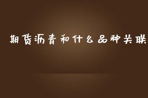 期货沥青和什么品种关联_https://m.letulww.com_期货开户保证金_第1张
