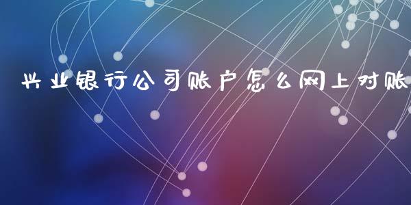 兴业银行公司账户怎么网上对账_https://m.letulww.com_期货交易软件_第1张