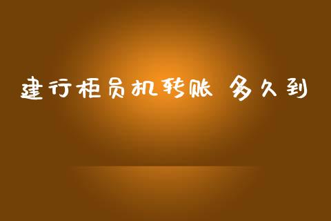 建行柜员机转账 多久到_https://m.letulww.com_期货交易策略_第1张