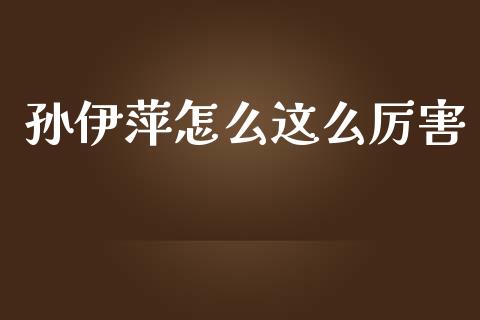 孙伊萍怎么这么厉害_https://m.letulww.com_股指期货交易时间_第1张