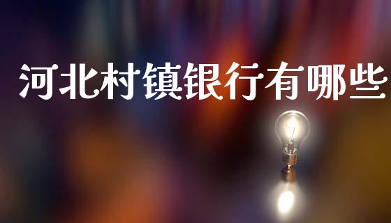 河北村镇银行有哪些_https://m.letulww.com_期货交易策略_第1张