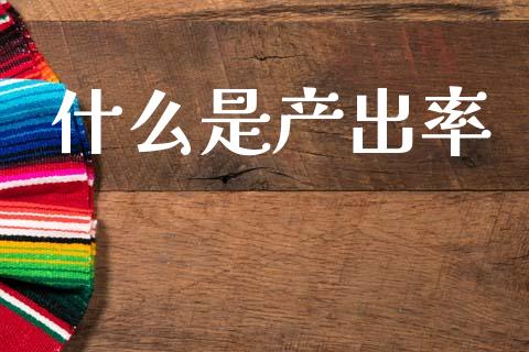 什么是产出率_https://m.letulww.com_期货交易策略_第1张