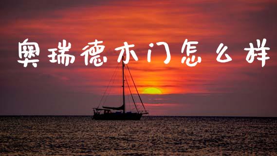 奥瑞德木门怎么样_https://m.letulww.com_期货开户保证金_第1张