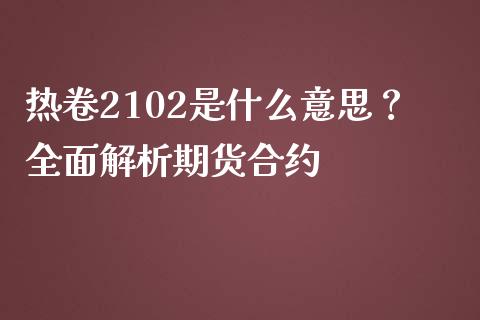 热卷2102是什么意思?全面解析期货合约_期货开户保证金_第1张_期货开户保证金_期货交易软件_股指期货交易时间_期货交易策略 热卷2102是什么意思?全面解析期货合约_https://m.letulww.com_期货开户保证金_第1张