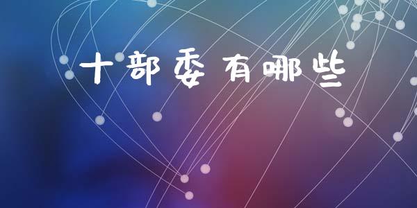 十部委有哪些_https://m.letulww.com_股指期货交易时间_第1张