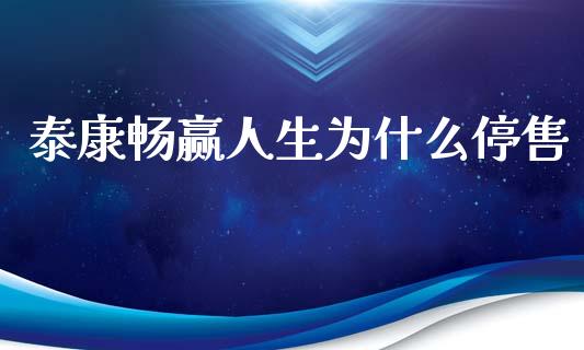 泰康畅赢人生为什么停售_https://m.letulww.com_股指期货交易时间_第1张