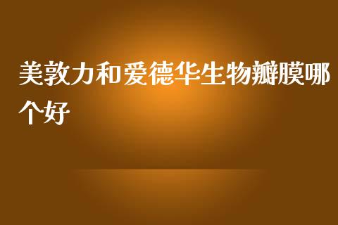 美敦力和爱德华生物瓣膜哪个好_https://m.letulww.com_期货交易策略_第1张