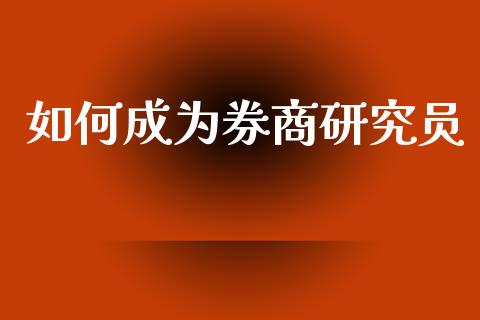 如何成为券商研究员_https://m.letulww.com_期货开户保证金_第1张