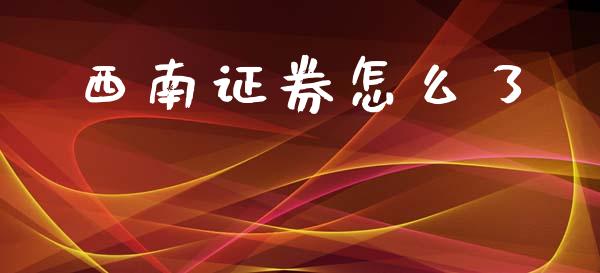 西南证券怎么了_https://m.letulww.com_期货交易策略_第1张
