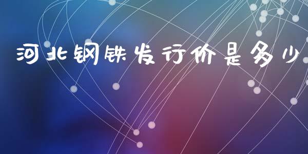 河北钢铁发行价是多少_https://m.letulww.com_期货交易策略_第1张