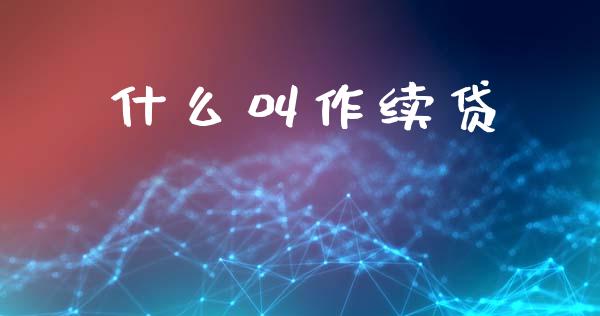 什么叫作续贷_https://m.letulww.com_期货交易策略_第1张