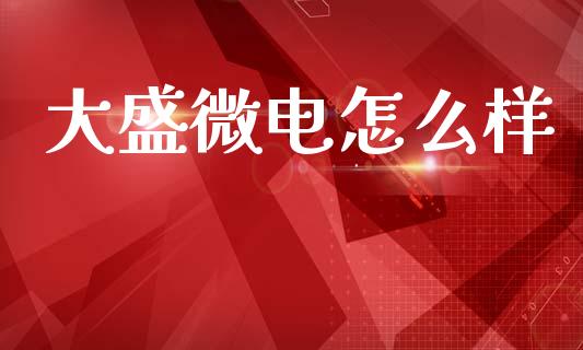 大盛微电怎么样_https://m.letulww.com_股指期货交易时间_第1张