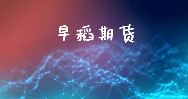 早稻期货_https://m.letulww.com_期货开户保证金_第1张