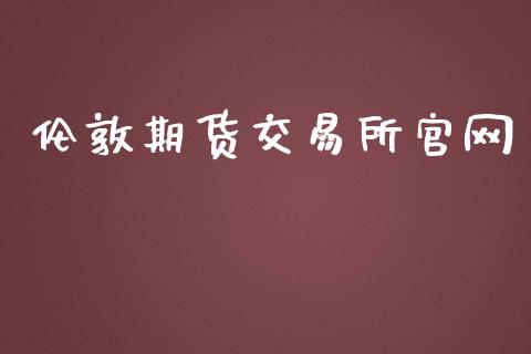 伦敦期货交易所官网_https://m.letulww.com_期货开户保证金_第1张
