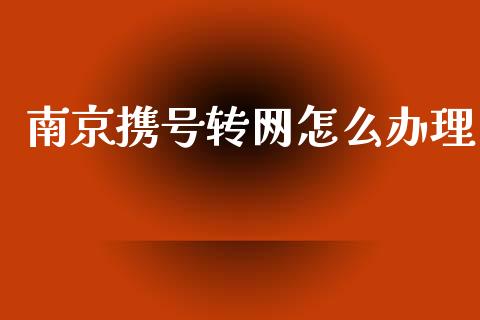 南京携号转网怎么办理_https://m.letulww.com_期货交易软件_第1张