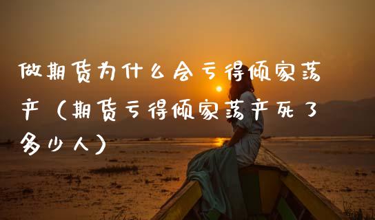 做期货为什么会亏得倾家荡产(期货亏得倾家荡产死了多少人)_股指期货交易时间_第1张_期货开户保证金_期货交易软件_股指期货交易时间_期货交易策略 做期货为什么会亏得倾家荡产(期货亏得倾家荡产死了多少人)_https://m.letulww.com_股指期货交易时间_第1张