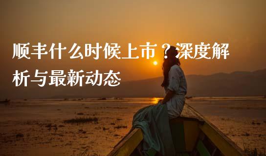 顺丰什么时候上市？深度解析与最新动态_https://m.letulww.com_期货开户保证金_第1张