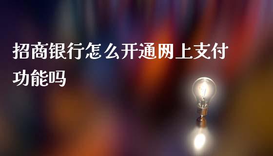 招商银行怎么开通网上支付功能吗_https://m.letulww.com_股指期货交易时间_第1张