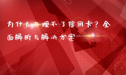 为什么办理不了信用卡？全面解析与解决方案_https://m.letulww.com_期货开户保证金_第1张