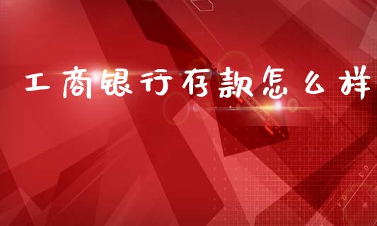工商银行存款怎么样_https://m.letulww.com_期货交易策略_第1张