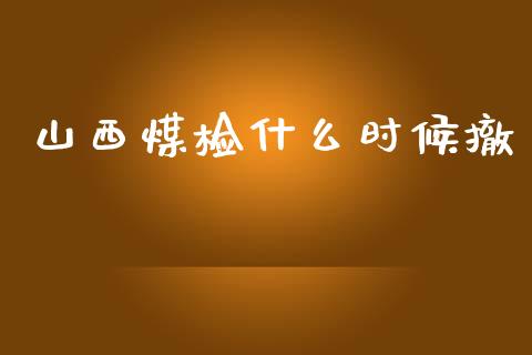 山西煤检什么时候撤_https://m.letulww.com_股指期货交易时间_第1张