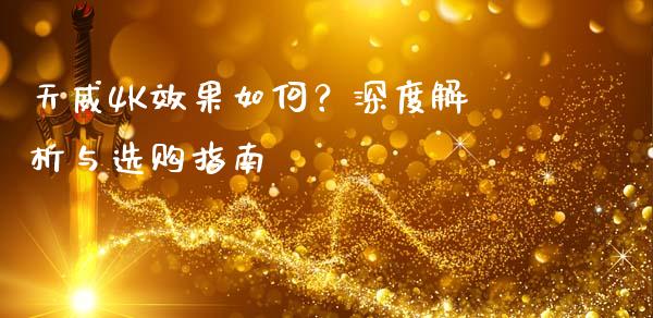 天威4K效果如何？深度解析与选购指南_https://m.letulww.com_期货开户保证金_第1张