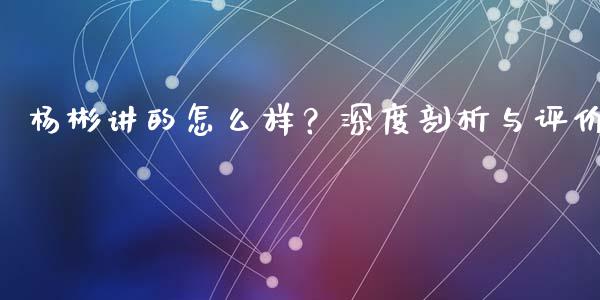 杨彬讲的怎么样？深度剖析与评价_https://m.letulww.com_期货交易软件_第1张
