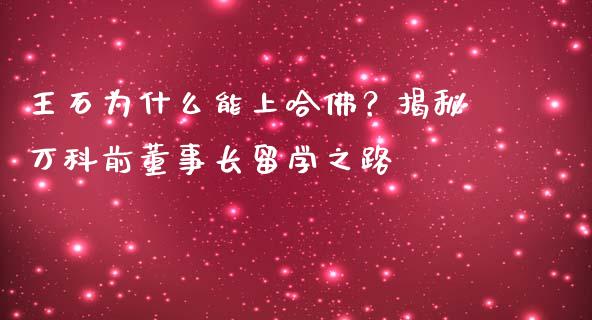 王石为什么能上哈佛？揭秘万科前董事长留学之路_https://m.letulww.com_期货开户保证金_第1张