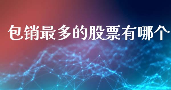 包销最多的股票有哪个_https://m.letulww.com_期货开户保证金_第1张