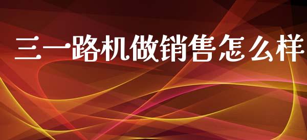 三一路机做销售怎么样_https://m.letulww.com_期货交易策略_第1张