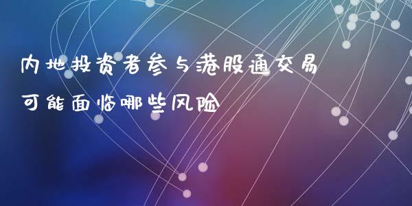 内地投资者参与港股通交易可能面临哪些风险_https://m.letulww.com_股指期货交易时间_第1张