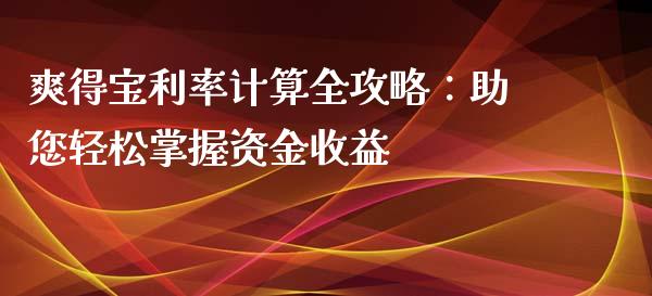 爽得宝利率计算全攻略：助您轻松掌握资金收益_https://m.letulww.com_期货交易软件_第1张