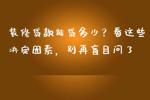装修贷款能贷多少？看这些决定因素，别再盲目问了_https://m.letulww.com_期货交易软件_第1张
