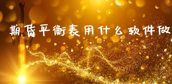 期货平衡表用什么软件做_期货交易策略_第1张_期货开户保证金_期货交易软件_股指期货交易时间_期货交易策略 期货平衡表用什么软件做_https://m.letulww.com_期货交易策略_第1张