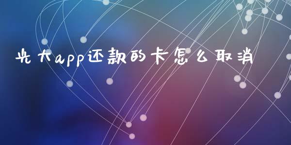 光大app还款的卡怎么取消_https://m.letulww.com_股指期货交易时间_第1张
