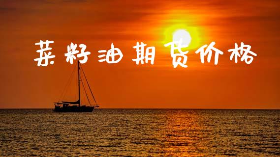 菜籽油期货价格_https://m.letulww.com_期货开户保证金_第1张