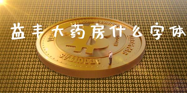 益丰大药房什么字体_https://m.letulww.com_期货开户保证金_第1张