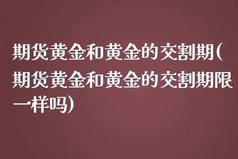 期货黄金和黄金的交割期(期货黄金和黄金的交割期限一样吗)_https://m.letulww.com_期货交易策略_第1张