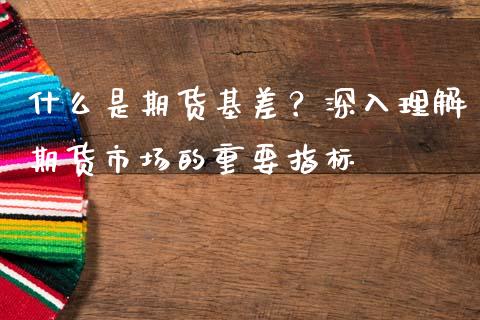 什么是期货基差？深入理解期货市场的重要指标_https://m.letulww.com_期货开户保证金_第1张