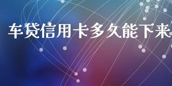 车贷信用卡多久能下来_https://m.letulww.com_股指期货交易时间_第1张