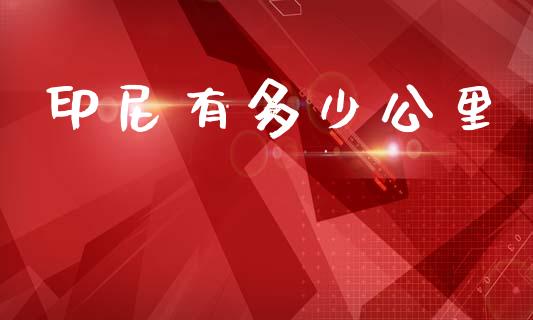 印尼有多少公里_https://m.letulww.com_期货交易软件_第1张