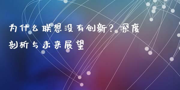为什么联想没有创新？深度剖析与未来展望_https://m.letulww.com_股指期货交易时间_第1张