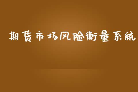 期货市场风险衡量系统_https://m.letulww.com_股指期货交易时间_第1张