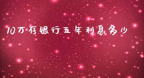 10万存银行五年利息多少_https://m.letulww.com_股指期货交易时间_第1张
