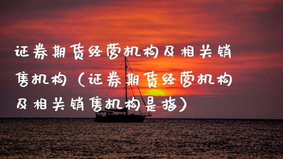 证券期货经营机构及相关销售机构(证券期货经营机构及相关销售机构是指)_股指期货交易时间_第1张_期货开户保证金_期货交易软件_股指期货交易时间_期货交易策略 证券期货经营机构及相关销售机构(证券期货经营机构及相关销售机构是指)_https://m.letulww.com_股指期货交易时间_第1张
