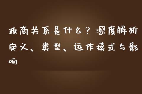 政商关系是什么?深度解析定义、类型、运作模式与影响_股指期货交易时间_第1张_期货开户保证金_期货交易软件_股指期货交易时间_期货交易策略 政商关系是什么?深度解析定义、类型、运作模式与影响_https://m.letulww.com_股指期货交易时间_第1张