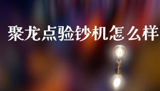 聚龙点验钞机怎么样_https://m.letulww.com_期货开户保证金_第1张